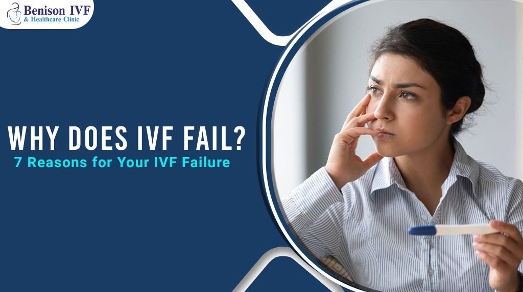 Why Does IVF Fail? 7 Reasons For Your IVF Failure